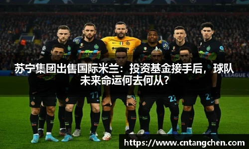 苏宁集团出售国际米兰：投资基金接手后，球队未来命运何去何从？