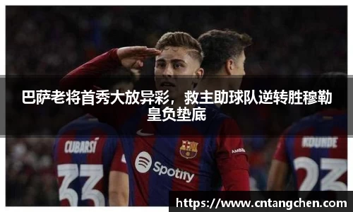 巴萨老将首秀大放异彩，救主助球队逆转胜穆勒皇负垫底