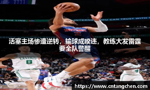 活塞主场惨遭逆转，输球成暌违，教练大发雷霆要全队警醒