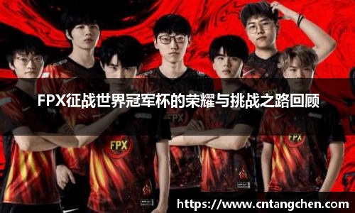 FPX征战世界冠军杯的荣耀与挑战之路回顾