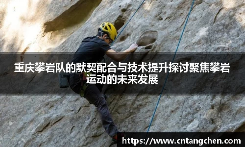 重庆攀岩队的默契配合与技术提升探讨聚焦攀岩运动的未来发展