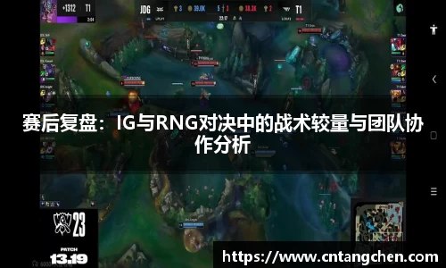 赛后复盘：IG与RNG对决中的战术较量与团队协作分析