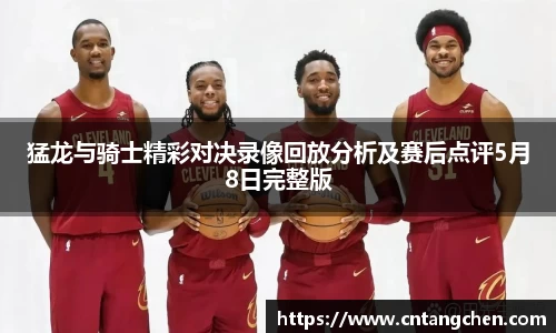 猛龙与骑士精彩对决录像回放分析及赛后点评5月8日完整版